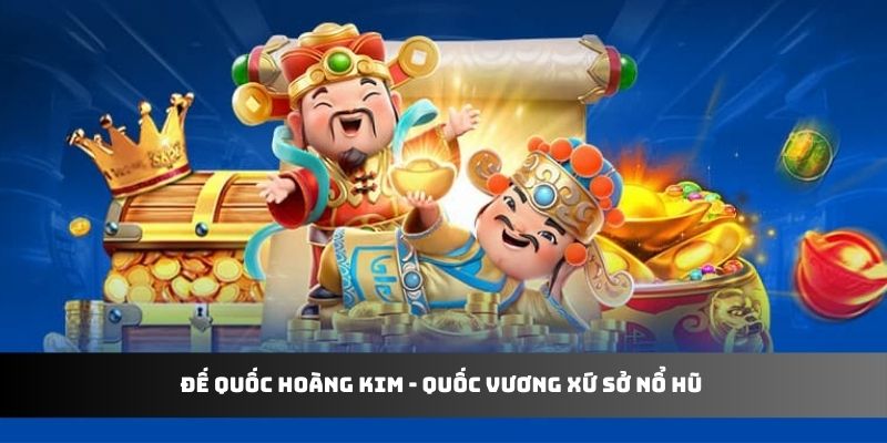 Đế Quốc Hoàng Kim - Quốc Vương Xứ Sở Nổ Hũ